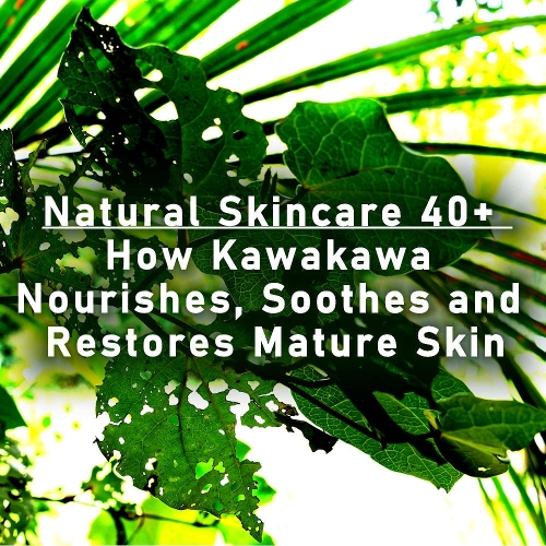 Natural Skincare Over 40: How Kawakawa Nourishes, Soothes, and Restores Mature Skin